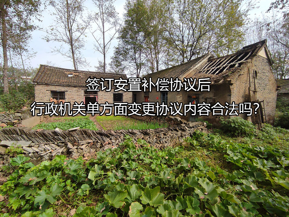 签订安置补偿协议后，行政机关单方面变更协议内容合法吗？